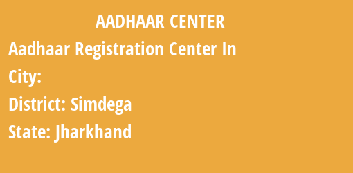 Aadhaar Registration Centres in , Simdega, Jharkhand State