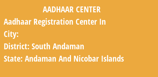 Aadhaar Registration Centres in , South Andaman, Andaman And Nicobar Islands State