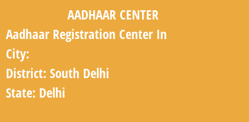 Aadhaar Registration Centres in , South Delhi, Delhi State