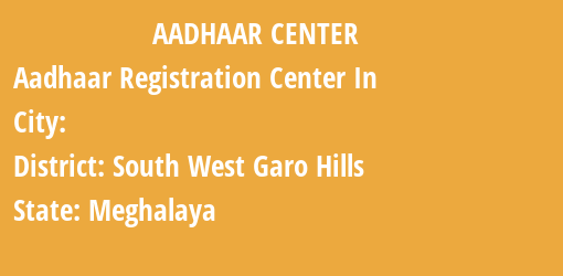 Aadhaar Registration Centres in , South West Garo Hills, Meghalaya State