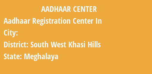 Aadhaar Registration Centres in , South West Khasi Hills, Meghalaya State