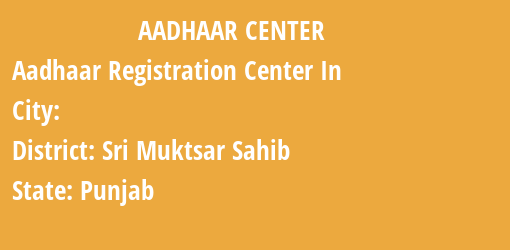 Aadhaar Registration Centres in , Sri Muktsar Sahib, Punjab State