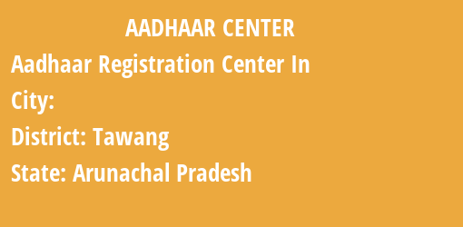 Aadhaar Registration Centres in , Tawang, Arunachal Pradesh State