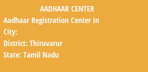 Aadhaar Registration Centres in , Thiruvarur, Tamil Nadu State