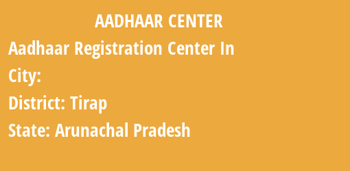 Aadhaar Registration Centres in , Tirap, Arunachal Pradesh State