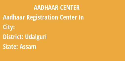 Aadhaar Registration Centres in , Udalguri, Assam State