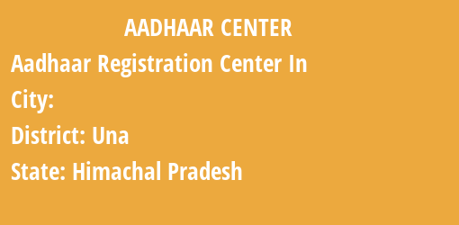 Aadhaar Registration Centres in , Una, Himachal Pradesh State