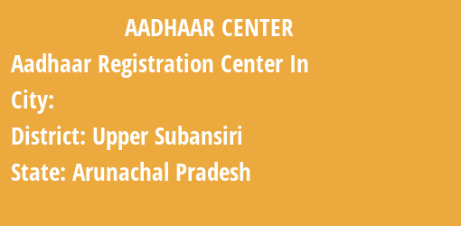 Aadhaar Registration Centres in , Upper Subansiri, Arunachal Pradesh State