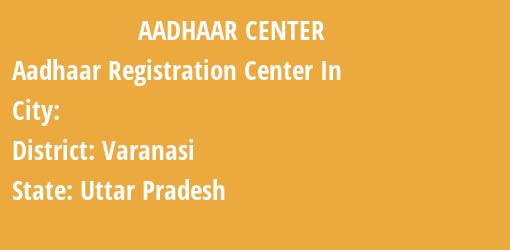 Aadhaar Registration Centres in , Varanasi, Uttar Pradesh State