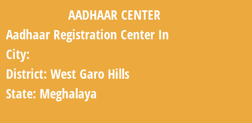 Aadhaar Registration Centres in , West Garo Hills, Meghalaya State