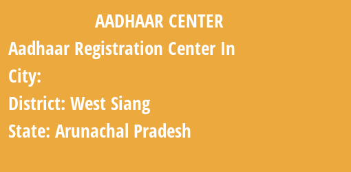 Aadhaar Registration Centres in , West Siang, Arunachal Pradesh State