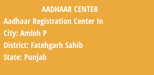 Aadhaar Registration Centres in Amloh P , Fatehgarh Sahib, Punjab State