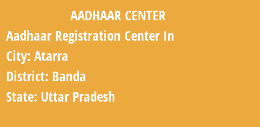 Aadhaar Registration Centres in Atarra, Banda, Uttar Pradesh State