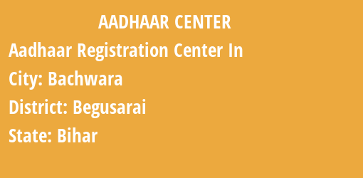 Aadhaar Registration Centres in Bachwara, Begusarai, Bihar State