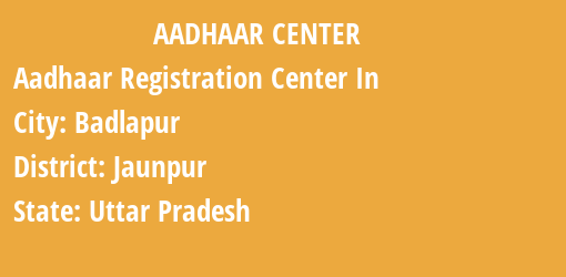 Aadhaar Registration Centres in Badlapur, Jaunpur, Uttar Pradesh State