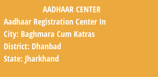 Aadhaar Registration Centres in Baghmara Cum Katras, Dhanbad, Jharkhand State