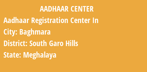 Aadhaar Registration Centres in Baghmara, South Garo Hills, Meghalaya State