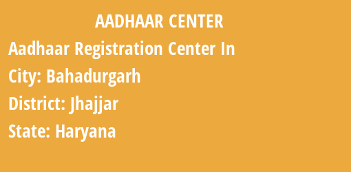 Aadhaar Registration Centres in Bahadurgarh, Jhajjar, Haryana State