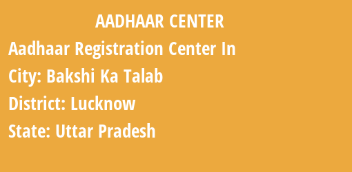 Aadhaar Registration Centres in Bakshi Ka Talab, Lucknow, Uttar Pradesh State