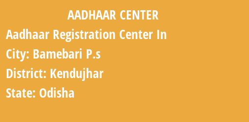 Aadhaar Registration Centres in Bamebari P.s, Kendujhar, Odisha State