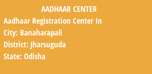 Aadhaar Registration Centres in Banaharapali, Jharsuguda, Odisha State