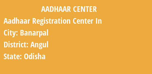 Aadhaar Registration Centres in Banarpal, Angul, Odisha State