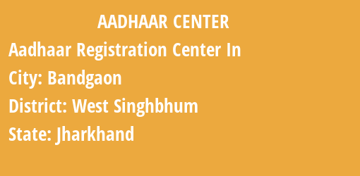 Aadhaar Registration Centres in Bandgaon, West Singhbhum, Jharkhand State