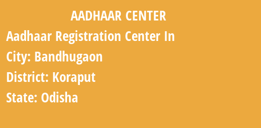 Aadhaar Registration Centres in Bandhugaon, Koraput, Odisha State