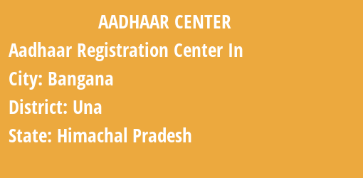 Aadhaar Registration Centres in Bangana, Una, Himachal Pradesh State