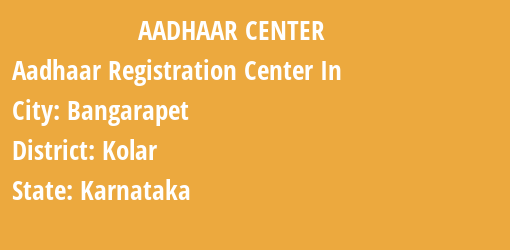 Aadhaar Registration Centres in Bangarapet, Kolar, Karnataka State