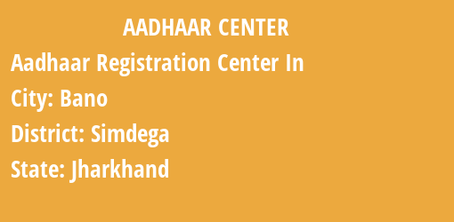 Aadhaar Registration Centres in Bano, Simdega, Jharkhand State