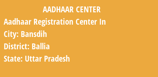 Aadhaar Registration Centres in Bansdih, Ballia, Uttar Pradesh State