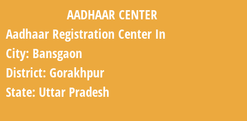 Aadhaar Registration Centres in Bansgaon, Gorakhpur, Uttar Pradesh State