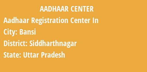 Aadhaar Registration Centres in Bansi, Siddharthnagar, Uttar Pradesh State