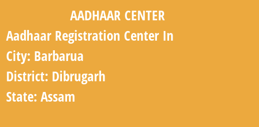 Aadhaar Registration Centres in Barbarua, Dibrugarh, Assam State