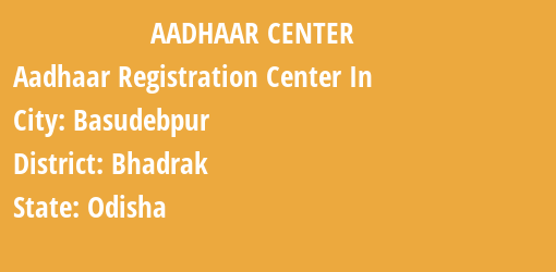 Aadhaar Registration Centres in Basudebpur, Bhadrak, Odisha State