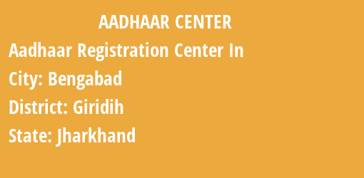 Aadhaar Registration Centres in Bengabad, Giridih, Jharkhand State