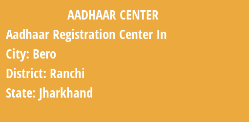 Aadhaar Registration Centres in Bero, Ranchi, Jharkhand State