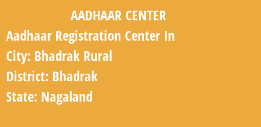 Aadhaar Registration Centres in Bhadrak Rural, Bhadrak, Nagaland State