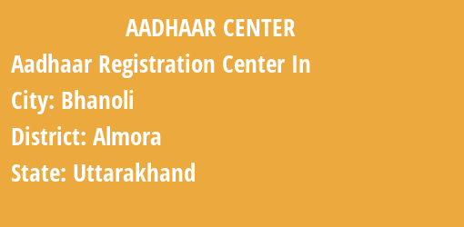 Aadhaar Registration Centres in Bhanoli, Almora, Uttarakhand State