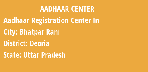 Aadhaar Registration Centres in Bhatpar Rani, Deoria, Uttar Pradesh State