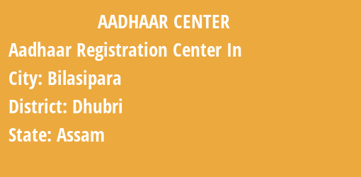 Aadhaar Registration Centres in Bilasipara, Dhubri, Assam State