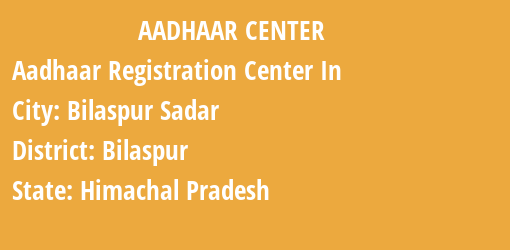 Aadhaar Registration Centres in Bilaspur Sadar, Bilaspur, Himachal Pradesh State