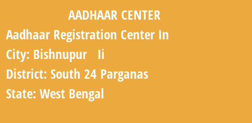 Aadhaar Registration Centres in Bishnupur Ii, South 24 Parganas, West Bengal State