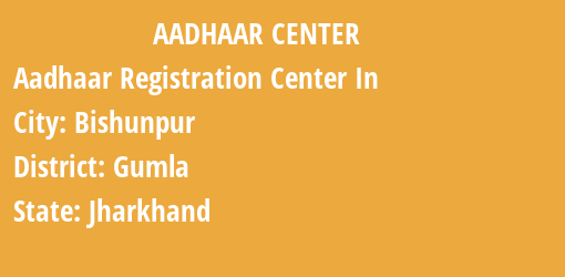 Aadhaar Registration Centres in Bishunpur, Gumla, Jharkhand State