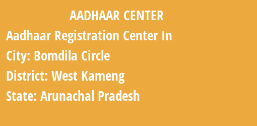 Aadhaar Registration Centres in Bomdila Circle, West Kameng, Arunachal Pradesh State