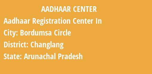 Aadhaar Registration Centres in Bordumsa Circle, Changlang, Arunachal Pradesh State