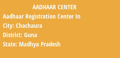 Aadhaar Registration Centres in Chachaura, Guna, Madhya Pradesh State