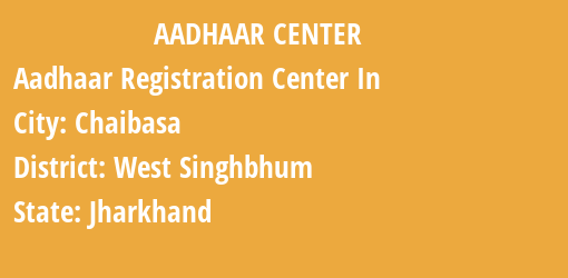 Aadhaar Registration Centres in Chaibasa, West Singhbhum, Jharkhand State