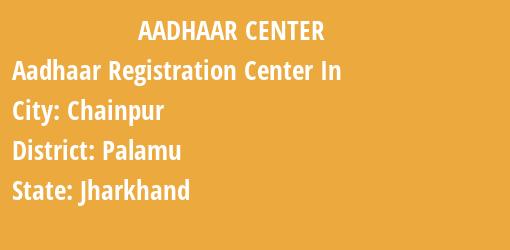 Aadhaar Registration Centres in Chainpur, Palamu, Jharkhand State